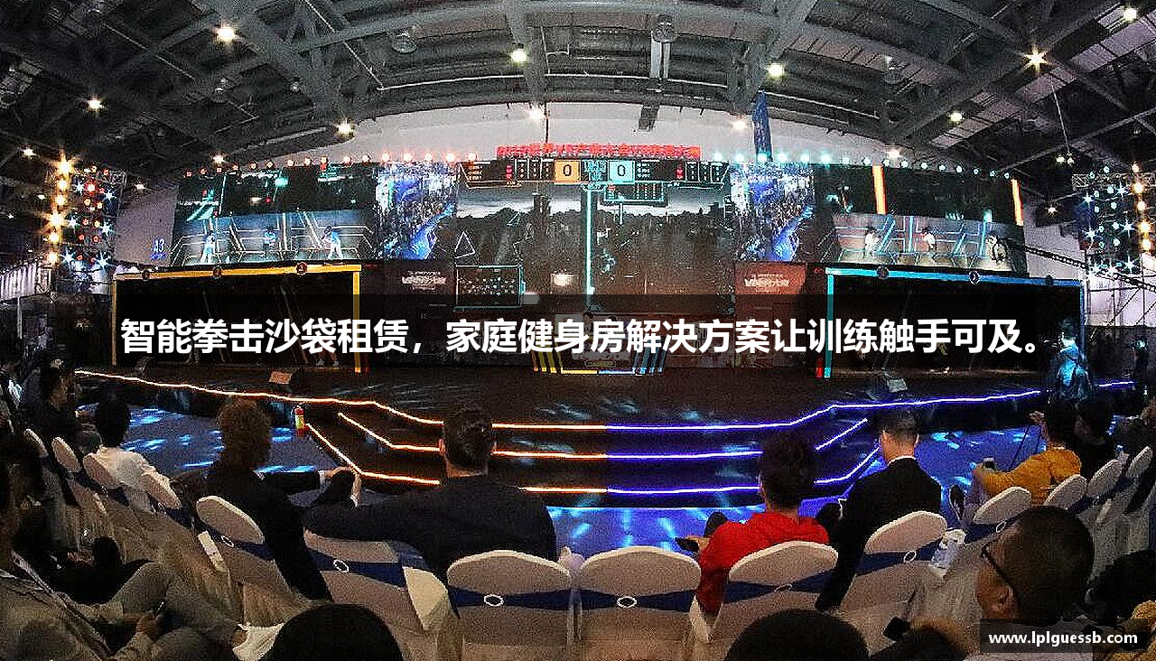 智能拳击沙袋租赁，家庭健身房解决方案让训练触手可及。